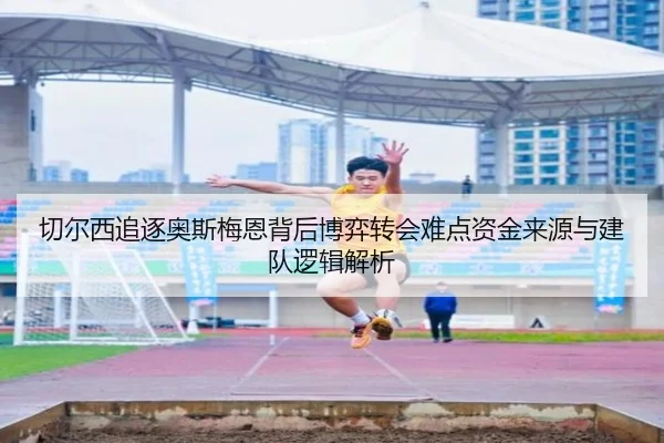 切尔西追逐奥斯梅恩背后博弈转会难点资金来源与建队逻辑解析