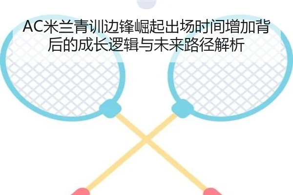 AC米兰青训边锋崛起出场时间增加背后的成长逻辑与未来路径解析