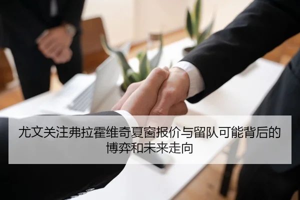 尤文关注弗拉霍维奇夏窗报价与留队可能背后的博弈和未来走向