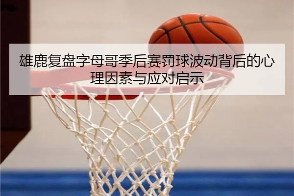雄鹿复盘字母哥季后赛罚球波动背后的心理因素与应对启示