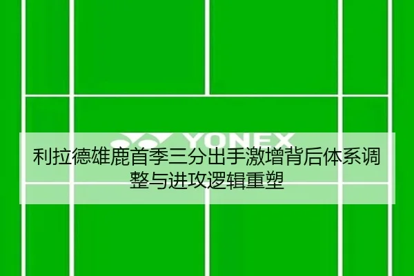 利拉德雄鹿首季三分出手激增背后体系调整与进攻逻辑重塑