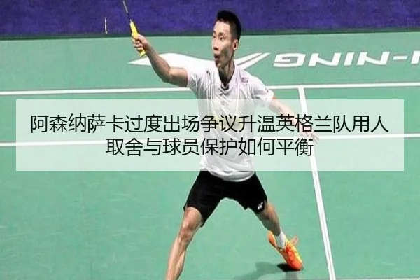 阿森纳萨卡过度出场争议升温英格兰队用人取舍与球员保护如何平衡