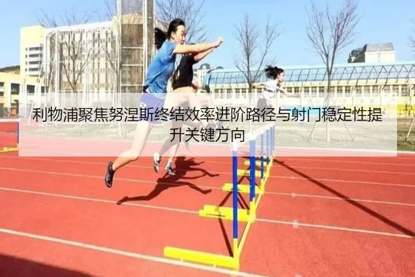 利物浦聚焦努涅斯终结效率进阶路径与射门稳定性提升关键方向