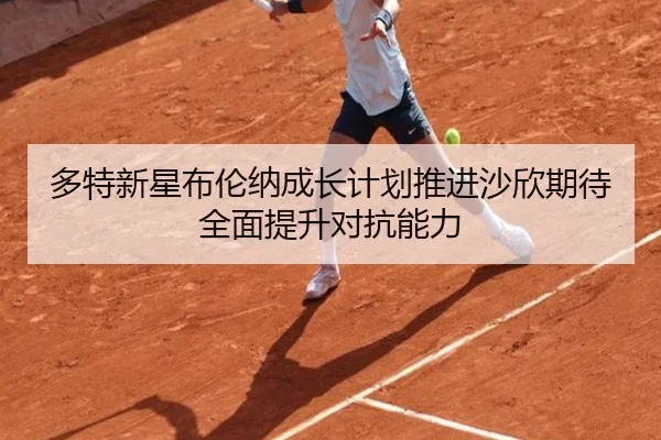 多特新星布伦纳成长计划推进沙欣期待全面提升对抗能力