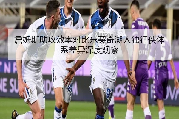 詹姆斯助攻效率对比东契奇湖人独行侠体系差异深度观察