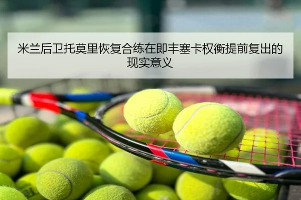 米兰后卫托莫里恢复合练在即丰塞卡权衡提前复出的现实意义