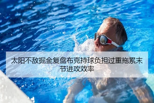 太阳不敌掘金复盘布克持球负担过重拖累末节进攻效率