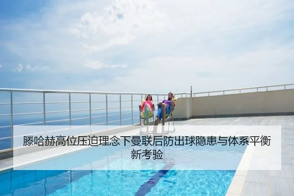 滕哈赫高位压迫理念下曼联后防出球隐患与体系平衡新考验