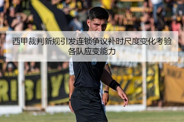 西甲裁判新规引发连锁争议补时尺度变化考验各队应变能力