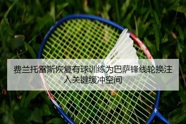 费兰托雷斯恢复有球训练为巴萨锋线轮换注入关键缓冲空间